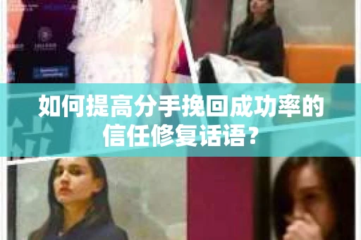 如何提高分手挽回成功率的信任修复话语？