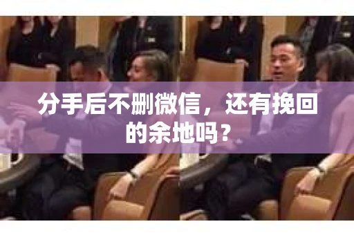 分手后不删微信，还有挽回的余地吗？