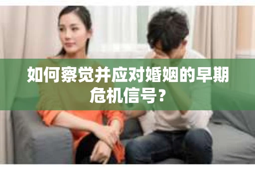 如何察觉并应对婚姻的早期危机信号？