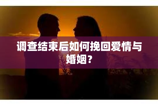 调查结束后如何挽回爱情与婚姻？