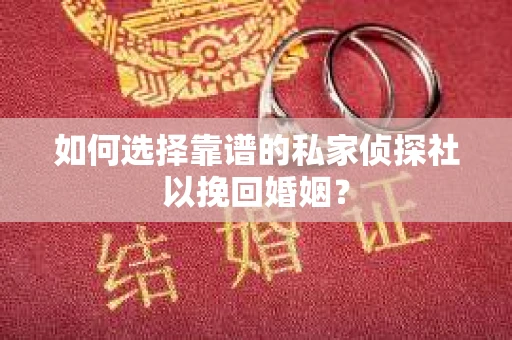 如何选择靠谱的私家侦探社以挽回婚姻？