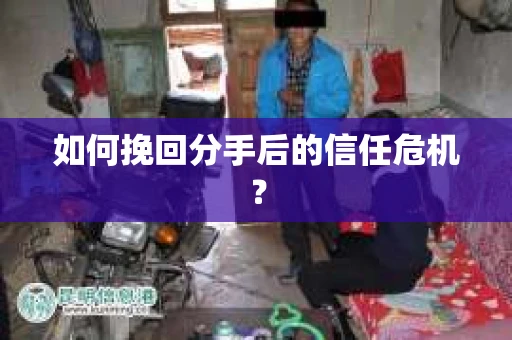 如何挽回分手后的信任危机？