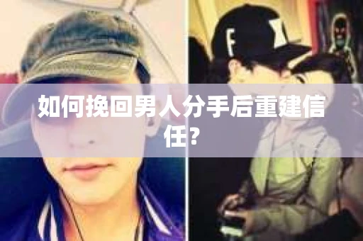 如何挽回男人分手后重建信任？