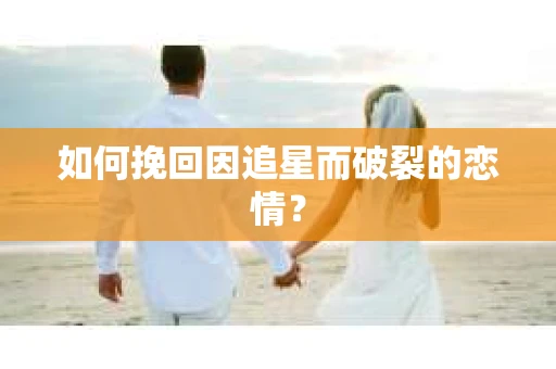 如何挽回因追星而破裂的恋情？
