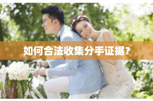 如何合法收集分手证据？