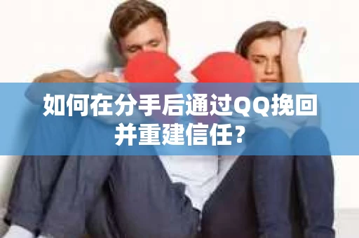 如何在分手后通过QQ挽回并重建信任？